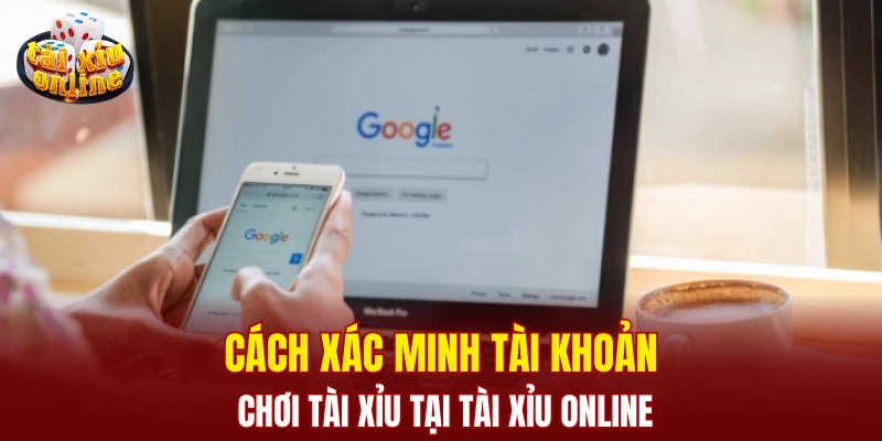 Cách xác minh tài khoản chơi tài xỉu tại Tài Xỉu Online